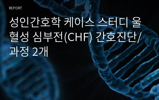 성인간호학 케이스 스터디 울혈성 심부전(CHF) 간호진단/과정 2개