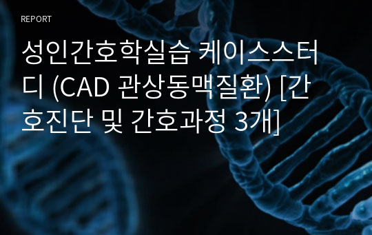 성인간호학실습 케이스스터디 (CAD 관상동맥질환) [간호진단 및 간호과정 3개]