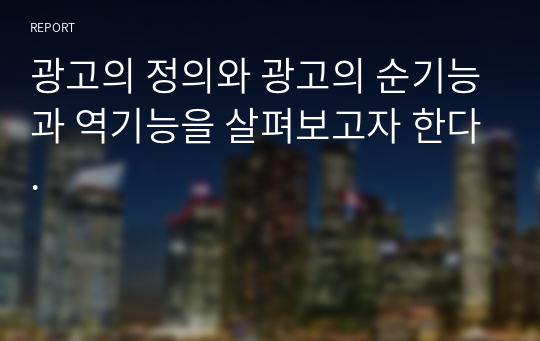 광고의 정의와 광고의 순기능과 역기능을 살펴보고자 한다.