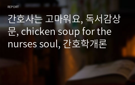 간호사는 고마워요, 독서감상문, chicken soup for the nurses soul, 간호학개론