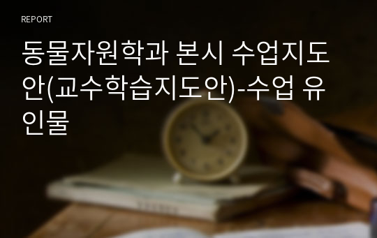 동물자원학과 본시 수업지도안(교수학습지도안)-수업 유인물