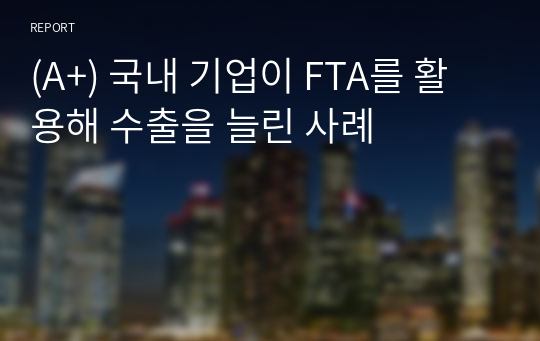 (A+) 국내 기업이 FTA를 활용해 수출을 늘린 사례