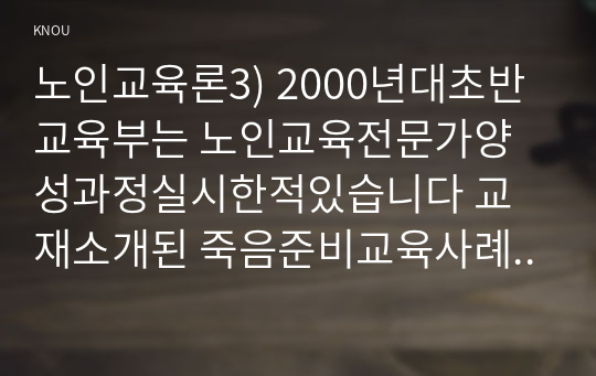 노인교육론3) 2000년대초반 교육부는 노인교육전문가양성과정실시한적있습니다 교재소개된 죽음준비교육사례 노인상담기법중적용이유쓰시오0K