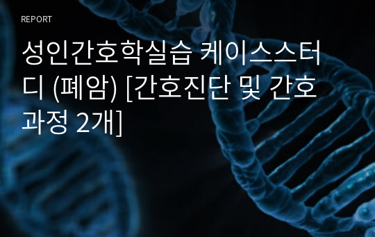 성인간호학실습 케이스스터디 (폐암) [간호진단 및 간호과정 2개]