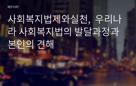 사회복지법제와실천,  우리나라 사회복지법의 발달과정과 본인의 견해