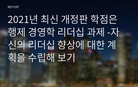 2021년 최신 개정판 학점은행제 경영학 리더십 과제 -자신의 리더십 향상에 대한 계획을 수립해 보기