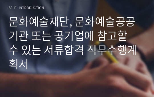 문화예술재단, 문화예술공공기관 또는 공기업에 참고할 수 있는 서류합격 직무수행계획서