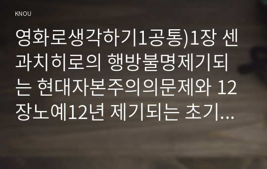 영화로생각하기1공통)1장 센과치히로의 행방불명제기되는 현대자본주의의문제와 12장노예12년 제기되는 초기자본주의문제를 각각A4지 0.5매 합1매로 요약서술하시오0K