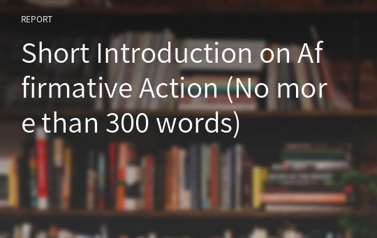 Short Introduction on Affirmative Action (No more than 300 words)