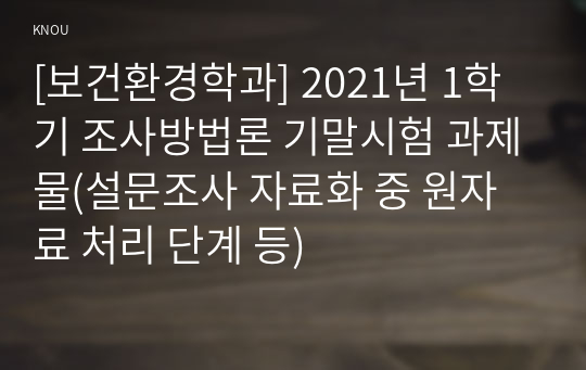 [보건환경학과] 2021년 1학기 조사방법론 기말시험 과제물(설문조사 자료화 중 원자료 처리 단계 등)