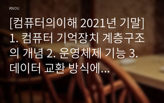 [컴퓨터의이해 2021년 기말] 1. 컴퓨터 기억장치 계층구조의 개념 2. 운영체제 기능 3. 데이터 교환 방식에 대해서 교환 방식의 종류 장단점 4. 무인자동차 정보통신기술