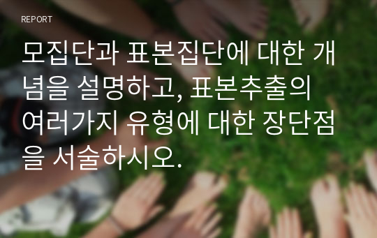 모집단과 표본집단에 대한 개념을 설명하고, 표본추출의 여러가지 유형에 대한 장단점을 서술하시오.