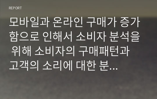 모바일과 온라인 구매가 증가함으로 인해서 소비자 분석을 위해 소비자의 구매패턴과 고객의 소리에 대한 분석이 중요해지고 있다. 현시대에 부응하는 소비자(고객)분석에 대한 방안을 서술하시오.