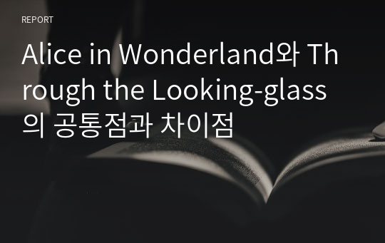 Alice in Wonderland와 Through the Looking-glass의 공통점과 차이점