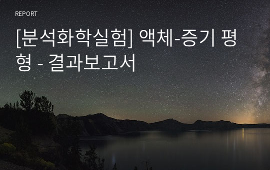 [분석화학실험] 액체-증기 평형 - 결과보고서