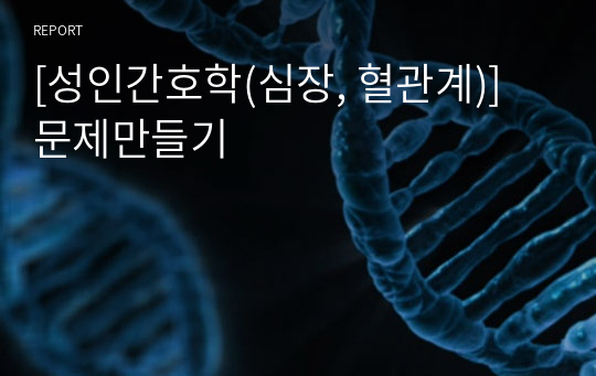 [성인간호학(심장, 혈관계)] 문제만들기