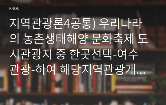 지역관광론4공통) 우리나라의 농촌생태해양 문화축제 도시관광지 중 한곳선택-여수 관광-하여 해당지역관광개발특징에 대해서 설명하세요0k