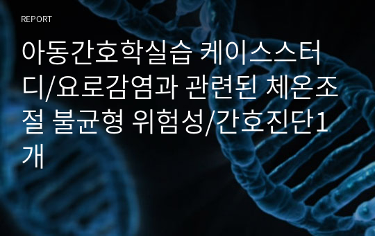 아동간호학실습 케이스스터디/요로감염과 관련된 체온조절 불균형 위험성/간호진단1개