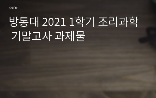 방통대 2021 1학기 조리과학 기말고사 과제물