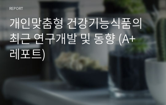 개인맞춤형 건강기능식품의 최근 연구개발 및 동향 (A+ 레포트)