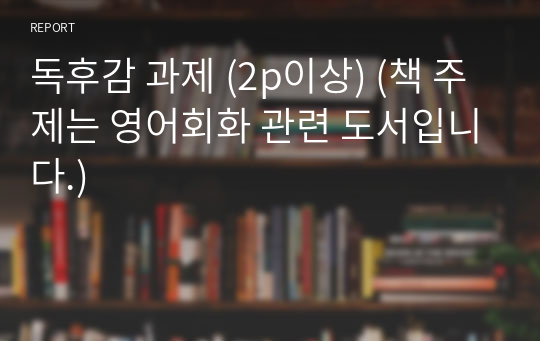 독후감 과제 (2p이상) (책 주제는 영어회화 관련 도서입니다.)