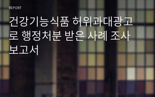 건강기능식품 허위과대광고로 행정처분 받은 사례 조사 보고서