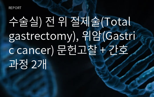 수술실) 전 위 절제술(Total gastrectomy), 위암(Gastric cancer) 문헌고찰 + 간호과정 2개