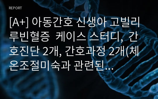 [A+] 아동간호 신생아 고빌리루빈혈증  케이스 스터디,  간호진단 2개, 간호과정 2개(체온조절미숙과 관련된 저체온증 위험성 2. 간기능 미숙과 관련된 황달 가능성)