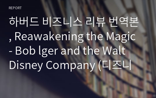 하버드 비즈니스 리뷰 번역본, Reawakening the Magic- Bob lger and the Walt Disney Company (디즈니 사례) 번역본