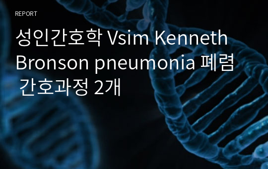 성인간호학 Vsim Kenneth Bronson pneumonia 폐렴 간호과정 2개