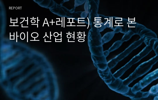 보건학 A+레포트) 통계로 본 바이오 산업 현황