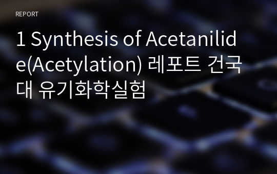1 Synthesis of Acetanilide(Acetylation) 레포트 건국대 유기화학실험