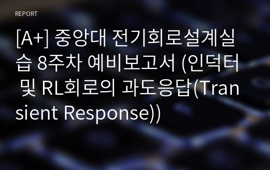 [A+] 중앙대 전기회로설계실습 8주차 예비보고서 (인덕터 및 RL회로의 과도응답(Transient Response))