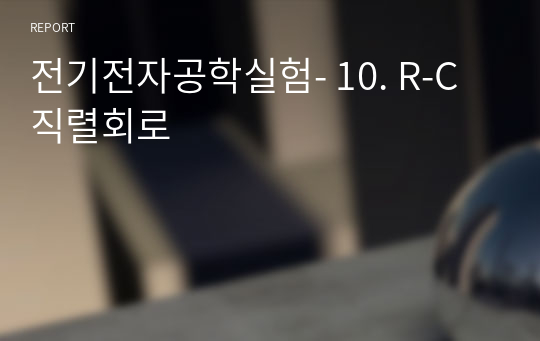 전기전자공학실험- 10. R-C직렬회로