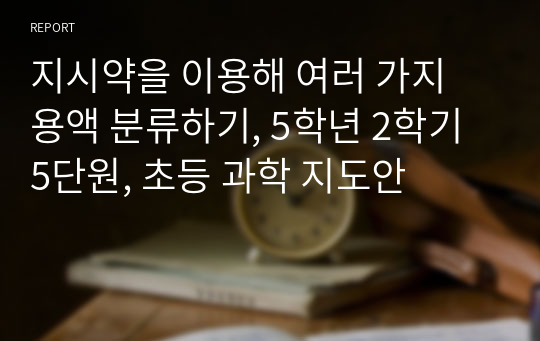 지시약을 이용해 여러 가지 용액 분류하기, 5학년 2학기 5단원, 초등 과학 지도안