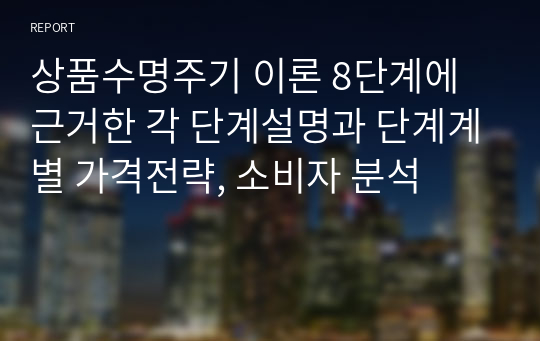 상품수명주기 이론 8단계에 근거한 각 단계설명과 단계계별 가격전략, 소비자 분석