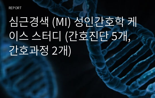 심근경색 (MI) 성인간호학 케이스 스터디 (간호진단 5개, 간호과정 2개)