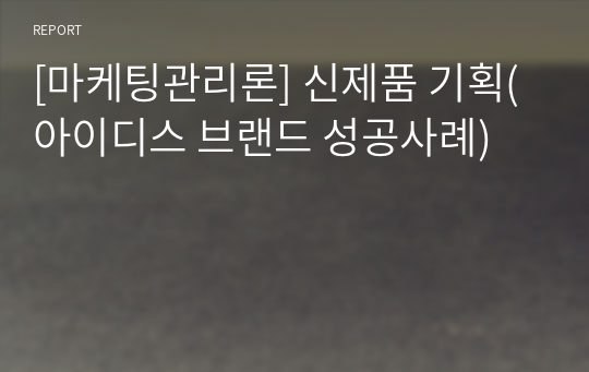 [마케팅관리론] 신제품 기획(아이디스 브랜드 성공사례)