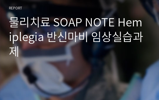 물리치료 SOAP NOTE Hemiplegia 반신마비 임상실습과제