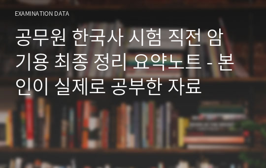 공무원 한국사 시험 직전 암기용 최종 정리 요약노트 - 본인이 실제로 공부한 자료