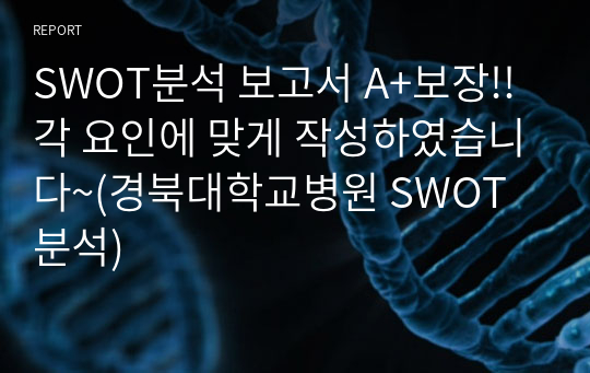 SWOT분석 보고서 A+보장!! 각 요인에 맞게 작성하였습니다~(경북대학교병원 SWOT분석)