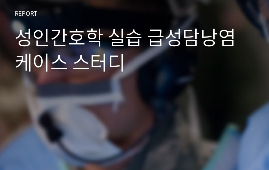 성인간호학 실습 급성담낭염 케이스 스터디