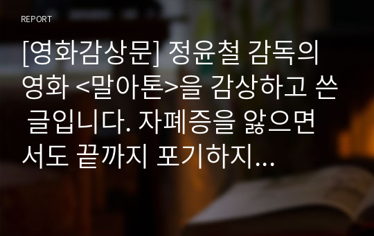 [영화감상문] 정윤철 감독의 영화 &lt;말아톤&gt;을 감상하고 쓴 글입니다. 자폐증을 앓으면서도 끝까지 포기하지 않는 주인공을 보며, 장애인에 관한 선입견을 깨어가는 과정을 묘사한 훌륭한 글입니다.