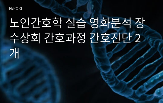 노인간호학 실습 영화분석 장수상회 간호과정 간호진단 2개