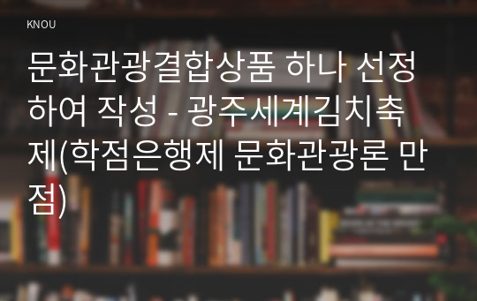 문화관광결합상품 하나 선정하여 작성 - 광주세계김치축제(학점은행제 문화관광론 만점)