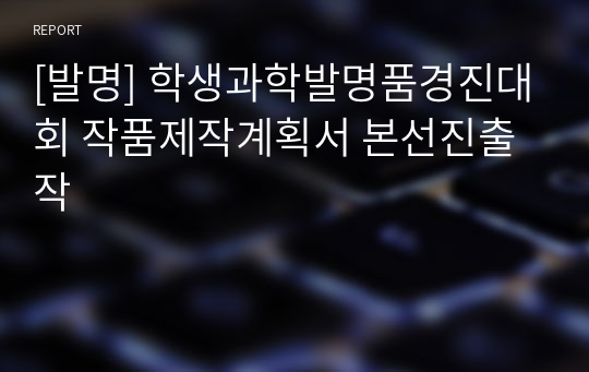 [발명] 학생과학발명품경진대회 작품제작계획서 본선진출작