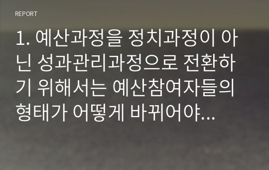 1. 예산과정을 정치과정이 아닌 성과관리과정으로 전환하기 위해서는 예산참여자들의 형태가 어떻게 바뀌어야 하는 가?