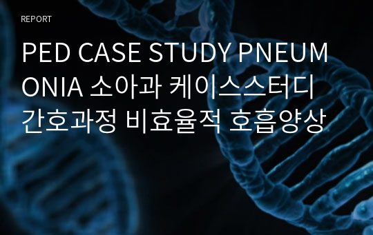 PED CASE STUDY PNEUMONIA 소아과 케이스스터디 간호과정 비효율적 호흡양상