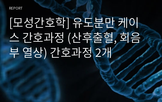 [모성간호학] 유도분만 케이스 간호과정 (산후출혈, 회음부 열상) 간호과정 2개