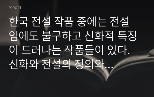 한국 전설 작품 중에는 전설임에도 불구하고 신화적 특징이 드러나는 작품들이 있다. 신화와 전설의 정의와 특징에 대해 언급하고 전설에서 신화의 특징이 드러나는 이유를 설명하시오.